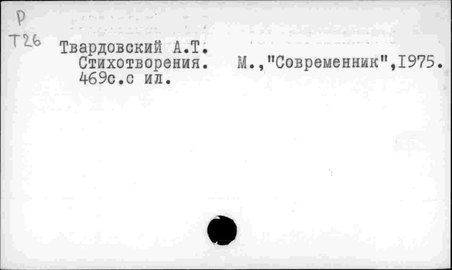 ﻿р
! Твардовский А.Т.
Стихотворения. М./’Современник",1975. 469с.с ил.